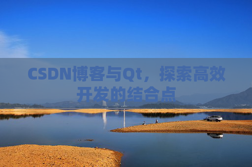 CSDN博客与Qt,探索高效开发的结合点